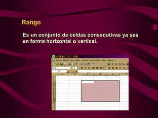 Rango

Es un conjunto de celdas consecutivas ya sea
en forma horizontal o vertical.
 