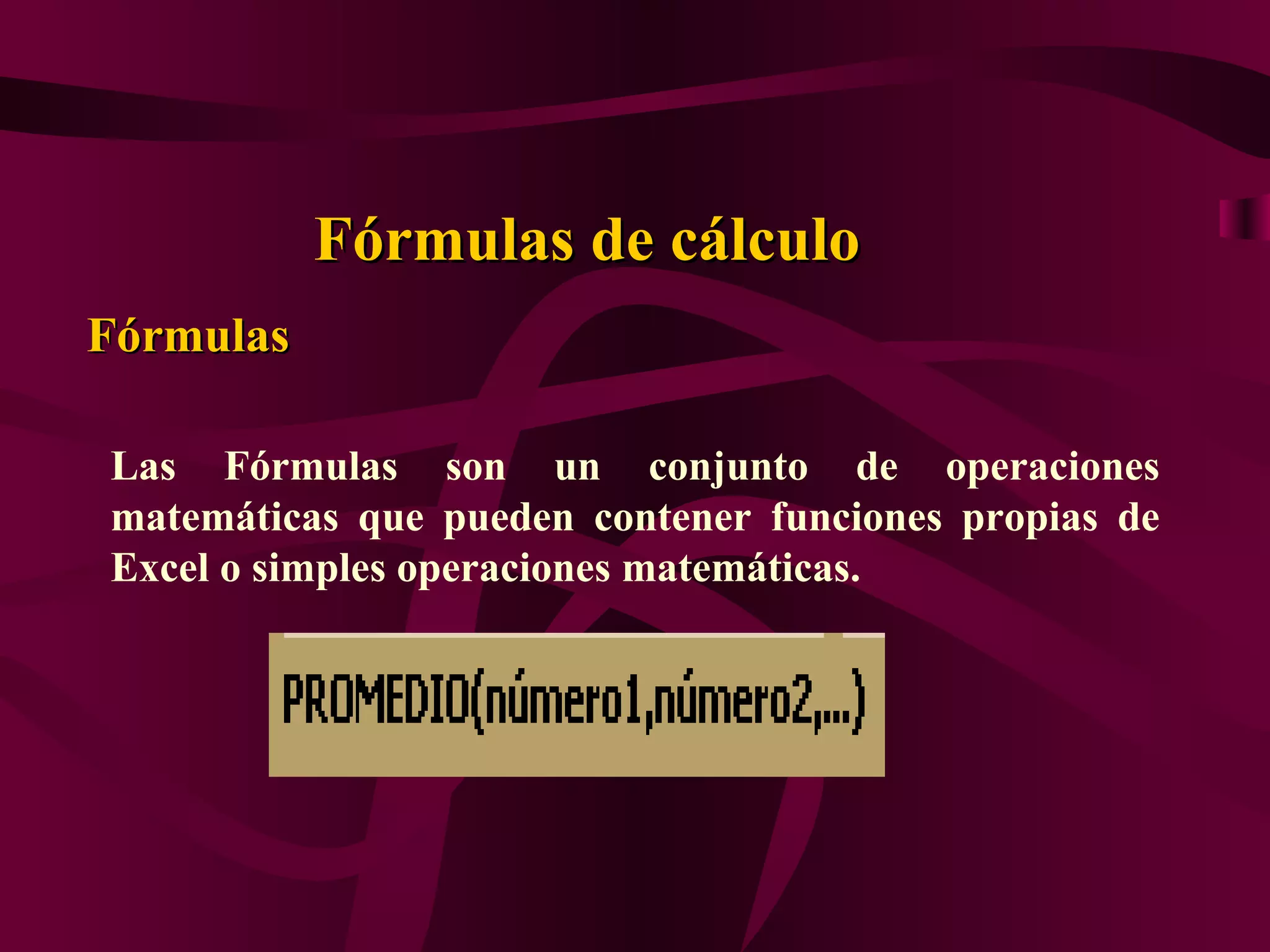 Fórmulas de cálculo
Fórmulas

Las Fórmulas son un conjunto de operaciones
matemáticas que pueden contener funciones propias de
Excel o simples operaciones matemáticas.
 