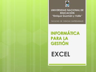 INFORMÁTICA
PARA LA
GESTIÓN
UNIVERSIDAD NACIONAL DE
EDUCACIÓN
“Enrique Guzmán y Valle”
FACULTAD DE CIENCIAS EMPRESARIALES
 