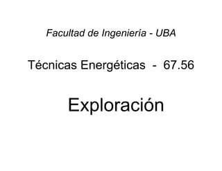 Técnicas Energéticas - 67.56
Exploración
Facultad de Ingeniería - UBA
 