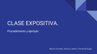 CLASE EXPOSITIVA.
Procedimiento y ejemplo
Blanca Carmelo, Amaury Laborín, Fernanda Rogel
 