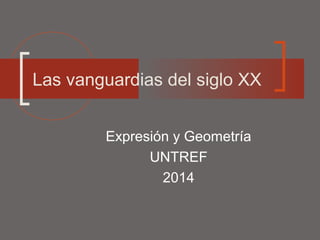 Expresión y Geometría
UNTREF
2014
Las vanguardias del siglo XX
 