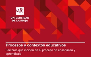 1 | Universidad de La Rioja | 03/02/2023
Procesos y contextos educativos
Factores que inciden en el proceso de enseñanza y
aprendizaje
 