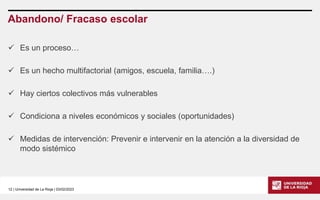 12 | Universidad de La Rioja | 03/02/2023
Abandono/ Fracaso escolar
 Es un proceso…
 Es un hecho multifactorial (amigos,...