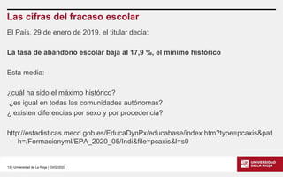 13 | Universidad de La Rioja | 03/02/2023
Las cifras del fracaso escolar
El País, 29 de enero de 2019, el titular decía:
L...