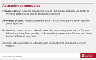 7 | Universidad de La Rioja | 03/02/2023
Aclaración de conceptos
Fracaso escolar: Aquellos estudiantes que no han logrado ...