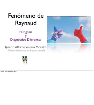 Fenómeno de
Raynaud
Patogenia
y
Diagnóstico Diferencial
Ignacio AlfredoValerio Morales
Médico Residente en Reumatología
martes, 10 de septiembre de 13
 