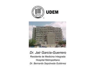 Dr. Jair García-Guerrero
Residente de Medicina Integrada
      Hospital Metropolitano
Dr. Bernardo Sepúlveda Gutiérrez
 