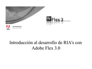 Introducción al desarrollo de RIA's con
            Adobe Flex 3.0
 