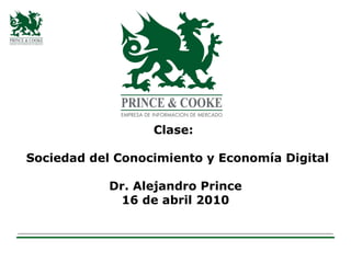 Clase:  Sociedad del Conocimiento y Economía Digital Dr. Alejandro Prince 16 de abril 2010 