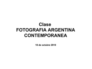 Clase
FOTOGRAFIA ARGENTINA
CONTEMPORANEA
18 de octubre 2010
 