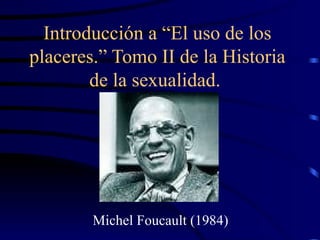 Introducción a “El uso de los placeres.” Tomo II de la Historia de la sexualidad.  Michel Foucault (1984) 