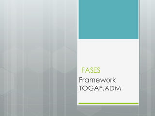 FASES
Framework
TOGAF.ADM
 