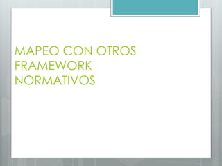 MAPEO CON OTROS
FRAMEWORK
NORMATIVOS
 