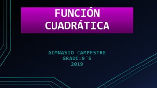 FUNCIÓN
CUADRÁTICA
GIMNASIO CAMPESTRE
GRADO:9´S
2019
 