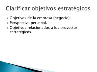   Objetivos de la empresa (negocio).
   Perspectiva personal.
   Objetivos relacionados a los proyectos
    estratégic...