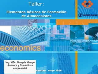 Taller:
Elementos Básicos de Formación
de Almacenistas
Maracay, mayo 2016
Ing. MSc. Oneyda Mengo
Asesora y Consultora
empresarial
 