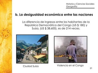 La diferencia de ingresos entre los habitantes de la República Democrática del Congo (US $ 180) y Suiza, (US $ 38.600), es de 214 veces. b. La desigualdad económica entre las naciones Ciudad Suiza Violencia en el Congo 