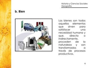 b. Bien Los bienes son todos aquellos elementos que sirven para satisfacer una necesidad humana y que, directa o indirectamente, proceden de la naturaleza y son transformados a través de procesos productivos.   