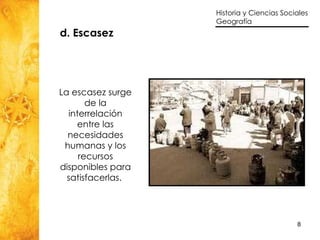 d. Escasez La escasez surge de la interrelación entre las necesidades humanas y los recursos disponibles para satisfacerlas.   
