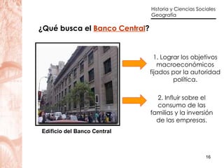 1. Lograr los objetivos macroeconómicos fijados por la autoridad política. ¿Qué busca el  Banco Central ? 2. Influir sobre el consumo de las familias y la inversión de las empresas. Edificio del Banco Central 