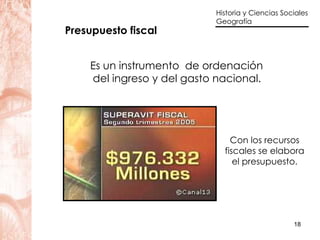 Presupuesto fiscal   Es un instrumento  de ordenación  del ingreso y del gasto nacional.   Con los recursos fiscales se elabora el presupuesto. 