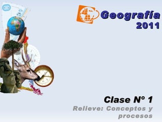 Geografía 2011 Clase Nº 1 Relieve: Conceptos y procesos 