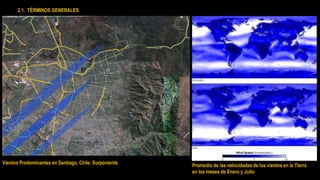 Promedio de las velocidades de los vientos en la Tierra
en los meses de Enero y Julio
Vientos Predominantes en Santiago, Chile. Surponiente
2.1. TÉRMINOS GENERALES
 
