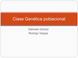 Gabriela Gómez
Rodrigo Vargas
Clase Genética poblacional
 