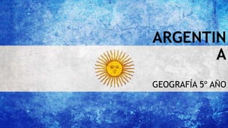 ARGENTIN
A
GEOGRAFÍA 5º AÑO
 