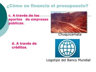 c. A través de los
aportes de empresas
públicas.
d. A través de
créditos.
Chuquicamata
¿Cómo se financia el presupuesto?
Logotipo del Banco Mundial
 