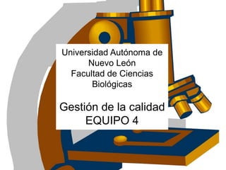 Universidad Autónoma de
Nuevo León
Facultad de Ciencias
Biológicas
Gestión de la calidad
EQUIPO 4
 