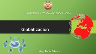 Globalización
UNIVERSIDAD AUTÓNOMA DE ENCARNACIÓN
Mag. Rocio Palacios
 