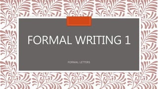 FORMAL WRITING 1
FORMAL LETTERS
 