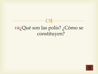  
¿Qué son las polis? ¿Cómo se 
constituyen? 
 