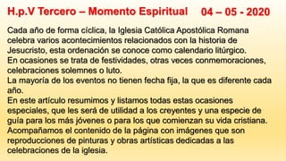H.p.V Tercero – Momento Espiritual 04 – 05 - 2020
Cada año de forma cíclica, la Iglesia Católica Apostólica Romana
celebra...