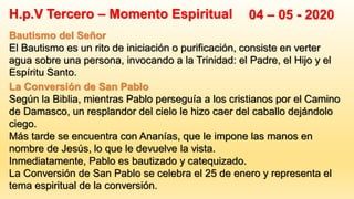 H.p.V Tercero – Momento Espiritual 04 – 05 - 2020
La Conversión de San Pablo
Según la Biblia, mientras Pablo perseguía a l...