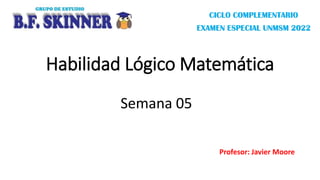 Habilidad Lógico Matemática
Profesor: Javier Moore
Semana 05
CICLO COMPLEMENTARIO
EXAMEN ESPECIAL UNMSM 2022
 
