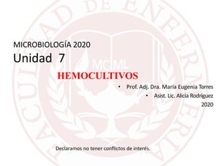 MICROBIOLOGÍA 2020
Unidad 7
HEMOCULTIVOS
• Prof. Adj. Dra. María Eugenia Torres
• Asist. Lic. Alicia Rodríguez
2020
Declaramos no tener conflictos de interés.
 