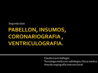 Segundaclase
Claudia Lavín Gallegos
Tecnologomedico en radiologia y fisica medica
Area de angiografiaintervencional
 