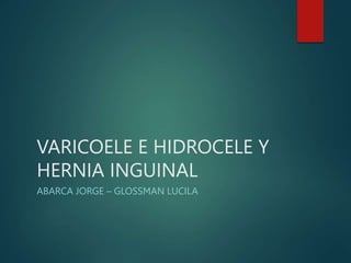 VARICOELE E HIDROCELE Y
HERNIA INGUINAL
ABARCA JORGE – GLOSSMAN LUCILA
 
