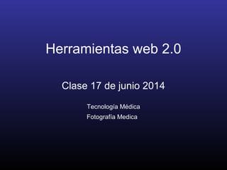 Herramientas web 2.0
Clase 17 de junio 2014
Tecnología Médica
Fotografía Medica
 