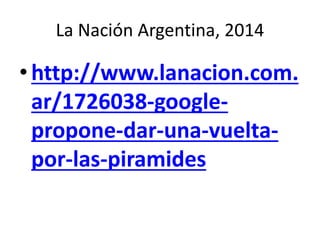 La Nación Argentina, 2014
•http://www.lanacion.com.
ar/1726038-google-
propone-dar-una-vuelta-
por-las-piramides
 