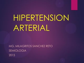 HIPERTENSION
ARTERIAL
MG. MILAGRITOS SANCHEZ RETO
SEMIOLOGIA
2015
 