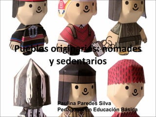 Pueblos originarios: nómades
y sedentarios
Paulina Paredes Silva
Pedagogía En Educación Básica
 