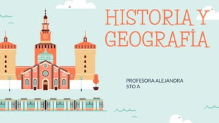 PROFESORA ALEJANDRA
5TO A
HISTORIA Y
GEOGRAFÍA
 