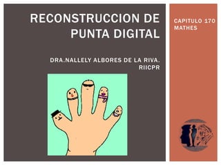 RECONSTRUCCION DE                     CAPITULO 170
                                      MATHES
     PUNTA DIGITAL
  DRA .NALLELY ALBORES DE LA RIVA .
                           RIICPR
 