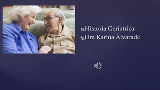 Historia Geriatrica
Dra Karina Alvarado
 