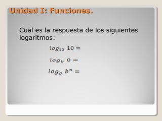 Unidad I: Funciones.Unidad I: Funciones.
Cual es la respuesta de los siguientes
logaritmos:
 