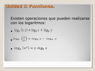 Unidad I: Funciones.Unidad I: Funciones.
Existen operaciones que pueden realizarse
con los logaritmos:



 